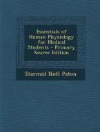 Essentials of Human Physiology for Medical Students di Diarmid Noel Paton edito da Nabu Press