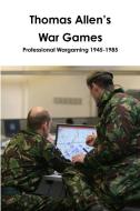 Thomas Allen's War Games Professional Wargaming  1945-1985 di John Curry, Thomas Allen edito da Lulu.com