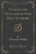 Stories And Sketches By Our Best Authors (classic Reprint) di Unknown Author edito da Forgotten Books