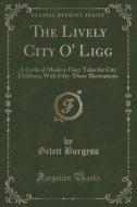 The Lively City O' Ligg di Gelett Burgess edito da Forgotten Books