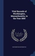 Vital Records Of Worthington, Massachusetts, To The Year 1850 di Worthington Worthington edito da Sagwan Press