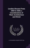 London Houses From 1660 To 1820; A Consideration Of Their Architecture And Detail di A E Richardson, Charles Lovett Gill edito da Palala Press