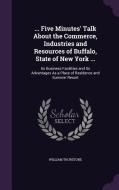 ... Five Minutes' Talk About The Commerce, Industries And Resources Of Buffalo, State Of New York ... di William Thurstone edito da Palala Press