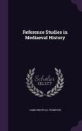 Reference Studies In Mediaeval History di James Westfall Thompson edito da Palala Press