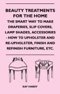 Beauty Treatments For The Home - The Smart Way To Make Draperies, Slip Covers, Lamp Shades, Accessories - How To Upholst di Kay Hardy edito da Clack Press