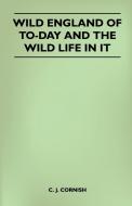 Wild England of To-Day and the Wild Life in It di C. J. Cornish edito da Whitehead Press