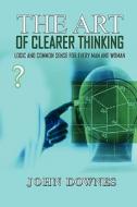 The Art Of Clearer Thinking di John Downes edito da America Star Books