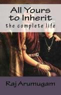 All Yours to Inherit: The Complete Life di Raj Arumugam edito da Createspace
