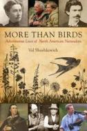 More Than Birds: Adventurous Lives of North American Naturalists di Val Shushkewich edito da Natural Heritage Books