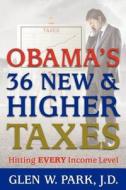 Obama's 36 New & Higher Taxes: Hitting Every Income Level di Glen W. Park J. D. edito da Createspace