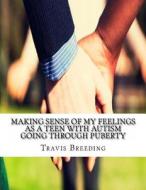 Making Sense of My Feelings as a Teen with Autism Going Through Puberty di Travis Breeding edito da Createspace