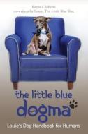 The Little Blue Dogma: Louie's Dog Handbook for Humans di Karen J. Roberts edito da Createspace