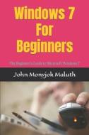 Windows 7 for Beginners: The Beginner's Guide to Microsoft Windows 7 di John Monyjok Maluth edito da Createspace
