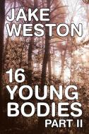 16 Young Bodies Part II di Jake Weston edito da Xlibris