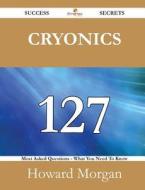 Cryonics 127 Success Secrets - 127 Most Asked Questions On Cryonics - What You Need To Know di Howard Morgan edito da Emereo Publishing