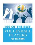 100 of the Best Volleyball Players of All Time di Alex Trost, Vadim Kravetsky edito da Createspace
