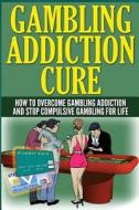 The Gambling Addiction Cure: How to Overcome Gambling Addiction and Stop Compulsive Gambling for Life di Anthony Wilkenson edito da Createspace