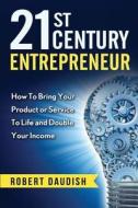 21st Century Entrepreneur: How to Bring Your Product or Service to Life and Double Your Income di Robert Daudish edito da Createspace