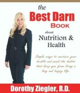 The Best Darn Book About Nutrition And Health di Dorothy Ziegler edito da Trafford Publishing