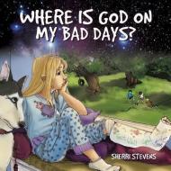Where Is God on My Bad Days? di Sherri Stevens edito da XULON PR