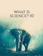 What is science?-10 di Vivek Pandey edito da Notion Press