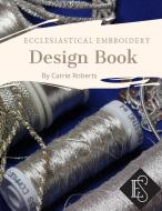 Ecclesiastical Embroidery Design Book di Carrie Roberts edito da Lulu.com