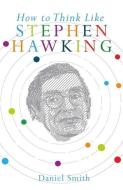 How to Think Like Stephen Hawking di Daniel Smith edito da MICHAEL OMARA BOOKS