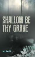 Shallow Be Thy Grave di A. J. Taft edito da Caffeine Nights Publishing