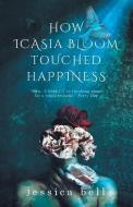 How Icasia Bloom Touched Happiness di Bell Jessica Bell edito da Vine Leaves Press