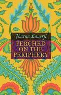 Perched On The Periphery di Jharna Banerji edito da Adlibbed Ltd