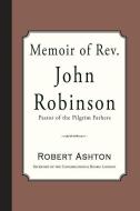 Memoir of Rev. John Robinson: Pastor of the Pilgrim Fathers di Robert Ashton edito da CURIOSMITH