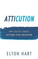 ATTICUTION: WHY SUCCESS EQUALS ATTITUDE di ELTON HART edito da LIGHTNING SOURCE UK LTD