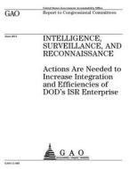 Surveillance, and Reconnaissance: Actions Are Needed to Increase Integration and Efficiencies of Dod's Isr Enterprise di United States Government Account Office edito da Createspace Independent Publishing Platform