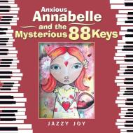 Anxious Annabelle And The Mysterious 88 Keys di Jazzy Joy edito da Xlibris Au