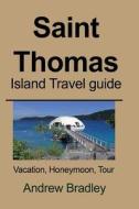 Saint Thomas Island Travel Guide: Vacation, Honeymoon, Tour di Andrew Bradley edito da Createspace Independent Publishing Platform