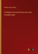 On Whales, Past and Present and Their Probable Origin di William Henry Flower edito da Outlook Verlag