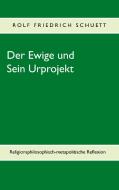 Der Ewige und Sein Urprojekt di Rolf Friedrich Schuett edito da Books on Demand