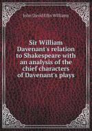 Sir William Davenant's Relation To Shakespeare With An Analysis Of The Chief Characters Of Davenant's Plays di John David Ellis Williams edito da Book On Demand Ltd.