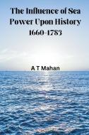 The Influence of Sea Power Upon History, 1660-1783 di A. T. Mahan edito da VIJ BOOKS INDIA