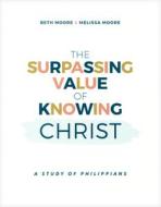 The Surpassing Value of Knowing Christ: A Study of Philippians di Beth Moore, Melissa Moore edito da LIVING PROOF