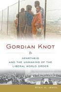 Gordian Knot: Apartheid and the Unmaking of the Liberal World Order di Ryan M. Irwin edito da OXFORD UNIV PR