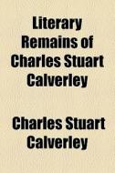 Literary Remains Of Charles Stuart Calverley di Charles Stuart Calverley edito da General Books Llc