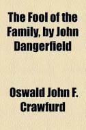 The Fool Of The Family, By John Dangerfield di Oswald John F. Crawfurd edito da General Books Llc