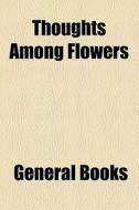 Thoughts Among Flowers di Unknown Author, Books Group edito da General Books Llc