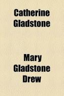Catherine Gladstone di Mary Gladstone Drew edito da General Books Llc