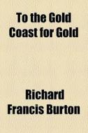 To The Gold Coast For Gold di Richard Francis Burton, Sir Richard Francis Burton edito da General Books Llc