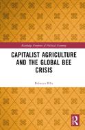 Capitalist Agriculture And The Global Bee Crisis di Rebecca Ellis edito da Taylor & Francis Ltd