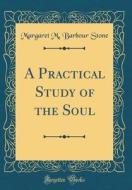 A Practical Study of the Soul (Classic Reprint) di Margaret M. Barbour Stone edito da Forgotten Books