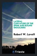 Lateral Curvature of the Spine and Round Shoulders di Robert W. Lovett edito da Trieste Publishing