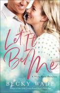 Let It Be Me di Becky Wade edito da BETHANY HOUSE PUBL